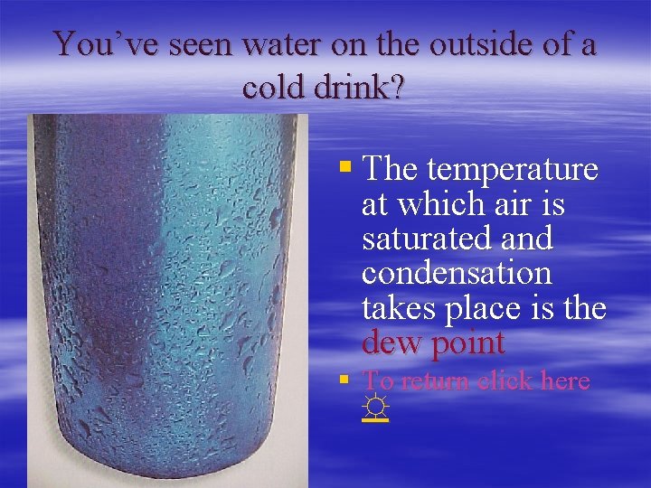 You’ve seen water on the outside of a cold drink? § The temperature at