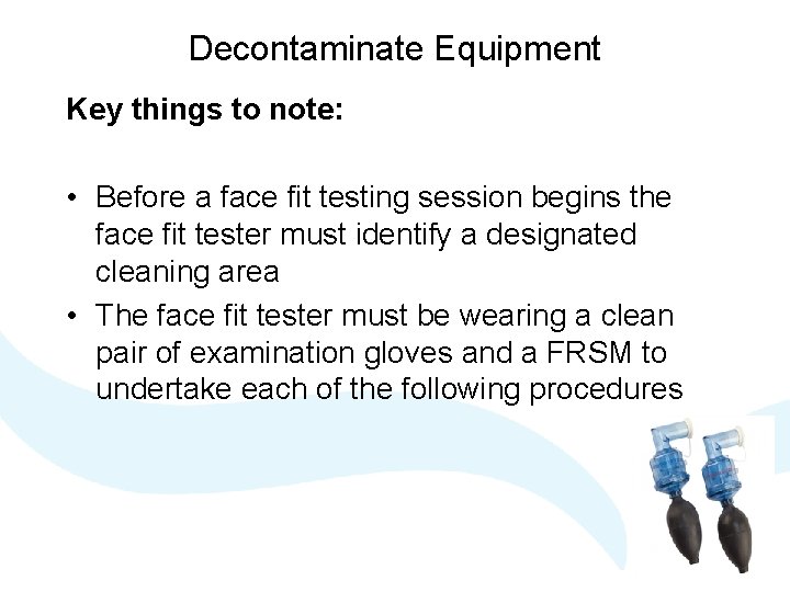 Decontaminate Equipment Key things to note: • Before a face fit testing session begins Decontaminate Equipment Key things to note: • Before a face fit testing session begins