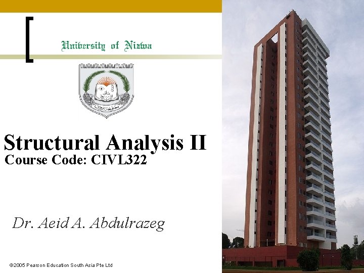 Structural Analysis II Course Code: CIVL 322 Dr. Aeid A. Abdulrazeg 2005 Pearson Education Structural Analysis II Course Code: CIVL 322 Dr. Aeid A. Abdulrazeg 2005 Pearson Education