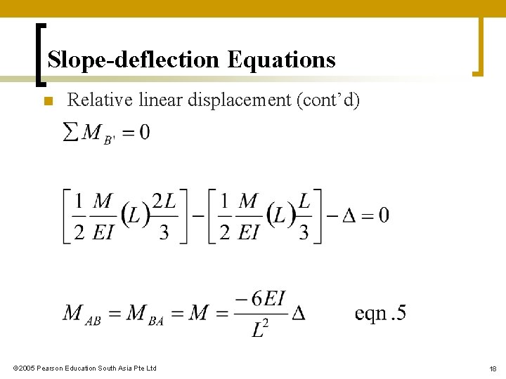 Slope-deflection Equations n Relative linear displacement (cont’d) 2005 Pearson Education South Asia Pte Ltd Slope-deflection Equations n Relative linear displacement (cont’d) 2005 Pearson Education South Asia Pte Ltd