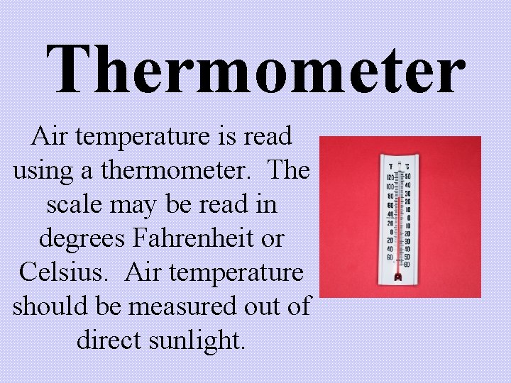 Thermometer Air temperature is read using a thermometer. The scale may be read in