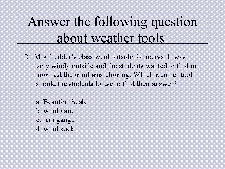 Answer the following question about weather tools. 2. Mrs. Tedder’s class went outside for