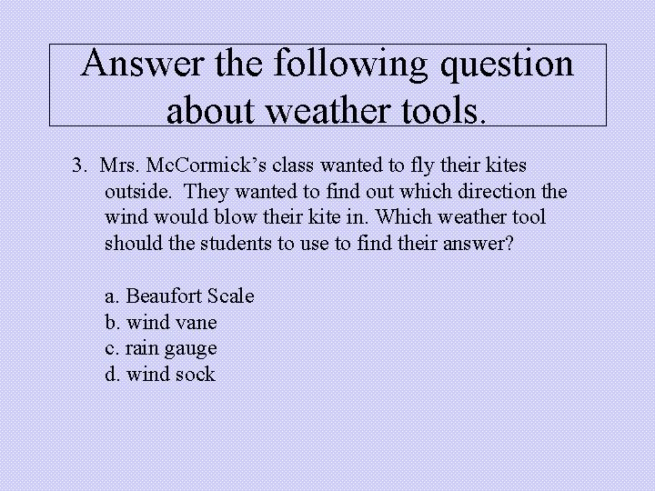 Answer the following question about weather tools. 3. Mrs. Mc. Cormick’s class wanted to