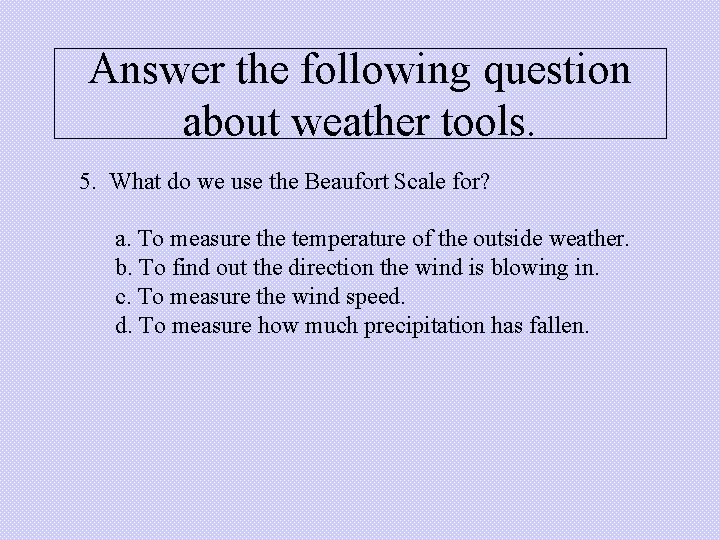 Answer the following question about weather tools. 5. What do we use the Beaufort