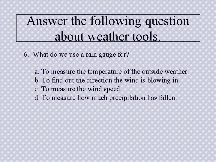 Answer the following question about weather tools. 6. What do we use a rain