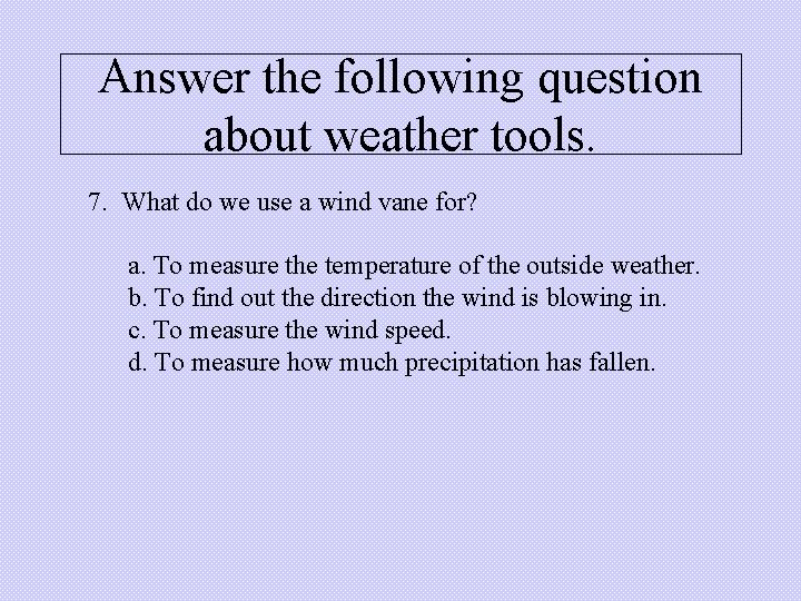 Answer the following question about weather tools. 7. What do we use a wind