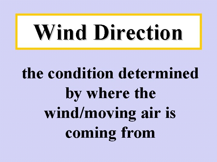 Wind Direction the condition determined by where the wind/moving air is coming from 