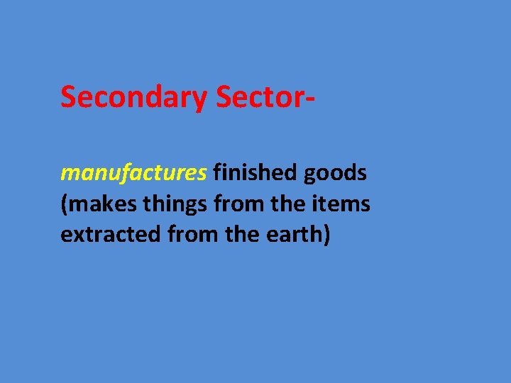 Secondary Sectormanufactures finished goods (makes things from the items extracted from the earth) 