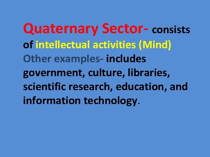 Quaternary Sector- consists of intellectual activities (Mind) Other examples- includes government, culture, libraries, scientific