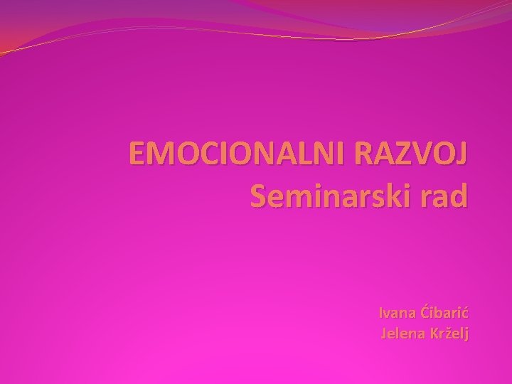 EMOCIONALNI RAZVOJ Seminarski rad Ivana Ćibarić Jelena Krželj 