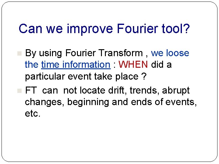 Can we improve Fourier tool? By using Fourier Transform , we loose the time Can we improve Fourier tool? By using Fourier Transform , we loose the time