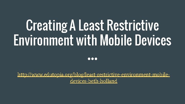 Creating A Least Restrictive Environment with Mobile Devices http: //www. edutopia. org/blog/least-restrictive-environment-mobiledevices-beth-holland 