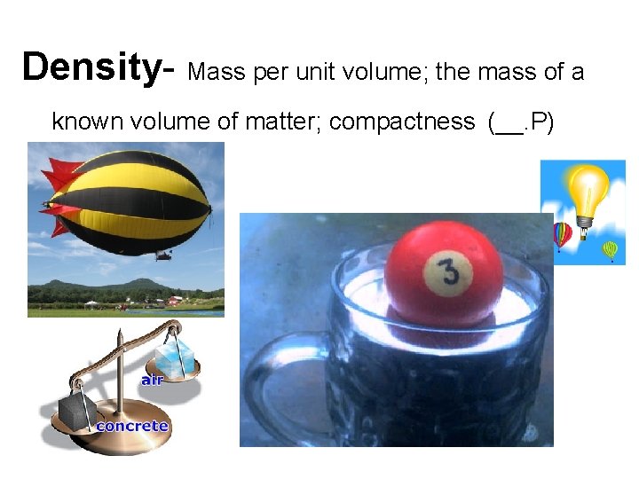 Density- Mass per unit volume; the mass of a known volume of matter; compactness