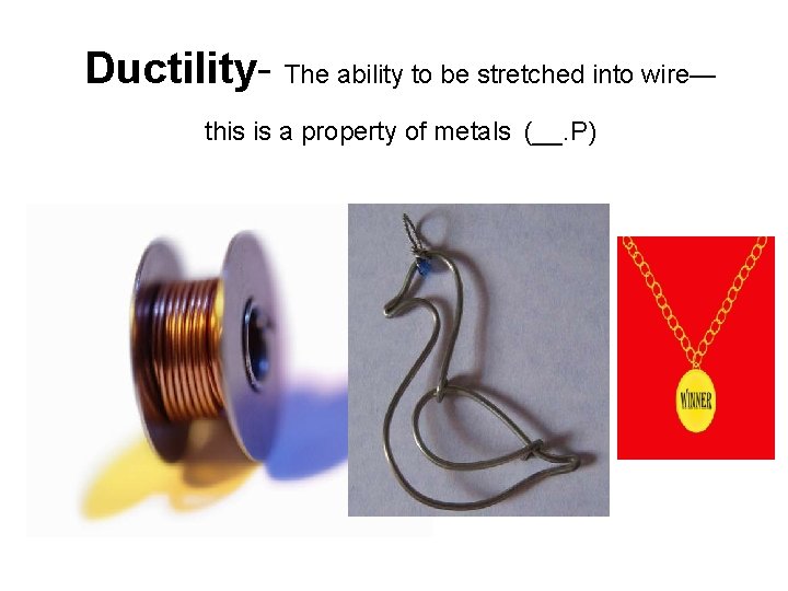 Ductility- The ability to be stretched into wire— this is a property of metals