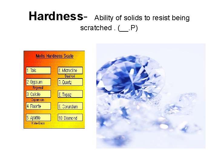 Hardness- Ability of solids to resist being scratched. (__. P) 