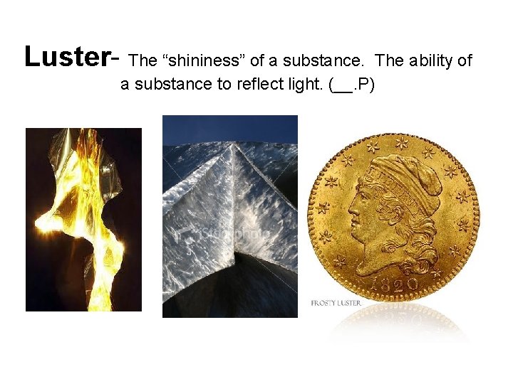 Luster- The “shininess” of a substance to reflect light. (__. P) The ability of