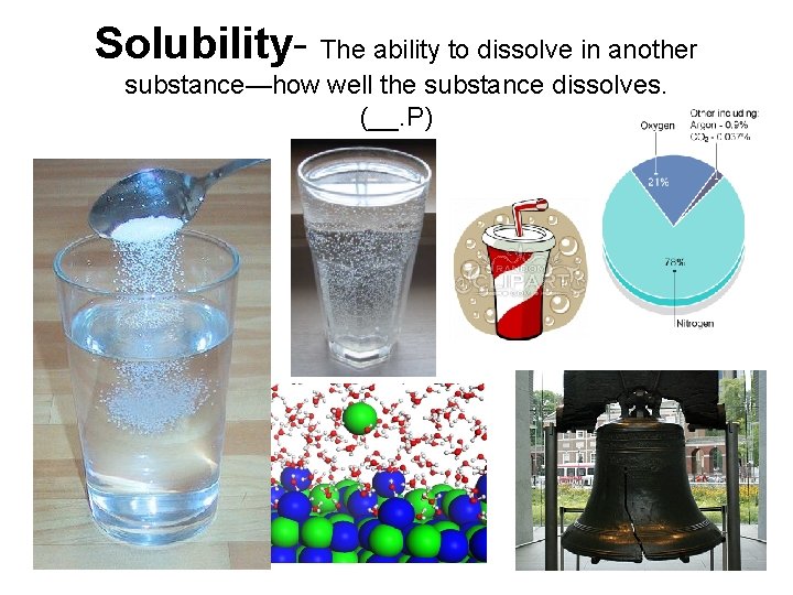 Solubility- The ability to dissolve in another substance—how well the substance dissolves. (__. P)