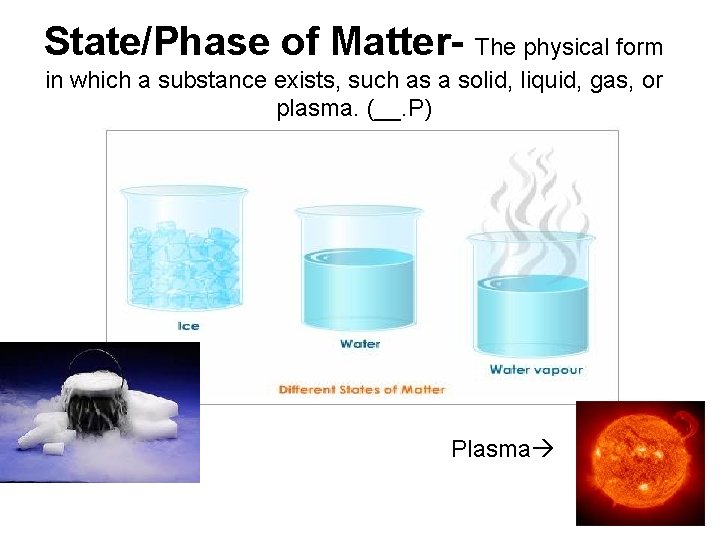 State/Phase of Matter- The physical form in which a substance exists, such as a