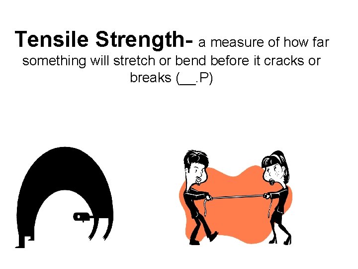 Tensile Strength- a measure of how far something will stretch or bend before it