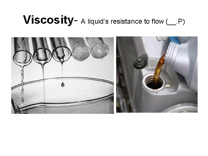 Viscosity- A liquid’s resistance to flow (__. P) 