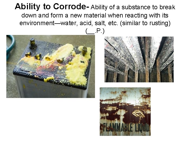 Ability to Corrode- Ability of a substance to break down and form a new