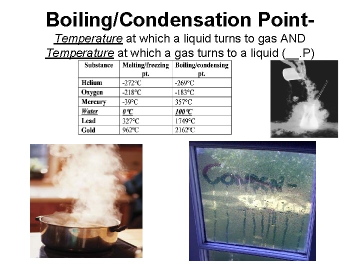 Boiling/Condensation Point. Temperature at which a liquid turns to gas AND Temperature at which