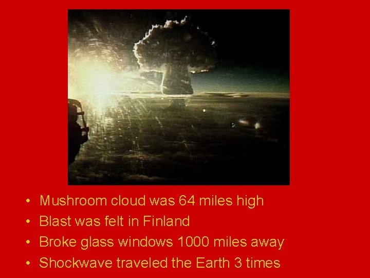  • • Mushroom cloud was 64 miles high Blast was felt in Finland
