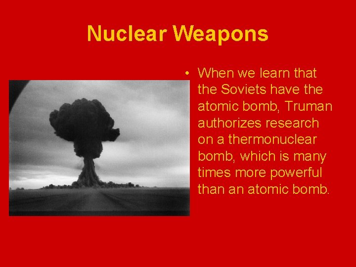 Nuclear Weapons • When we learn that the Soviets have the atomic bomb, Truman