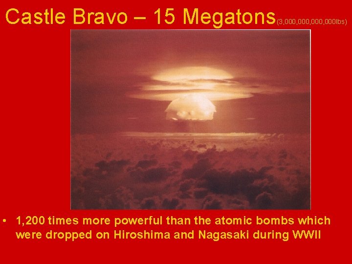 Castle Bravo – 15 Megatons (3, 000, 000 lbs) • 1, 200 times more