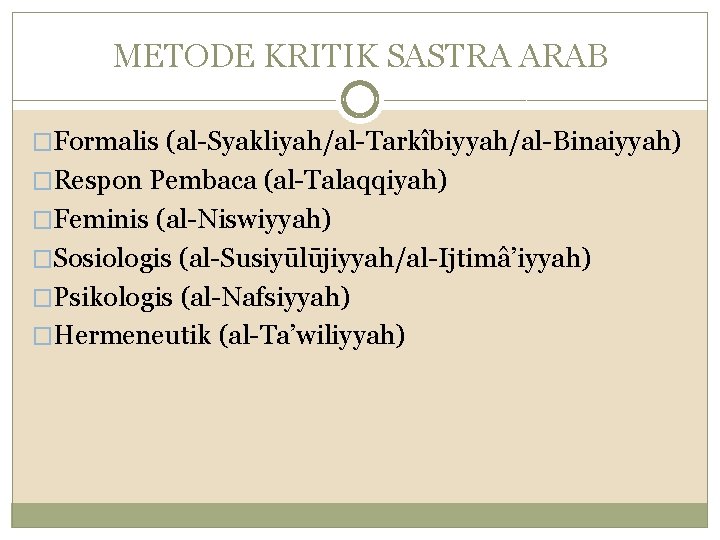 METODE KRITIK SASTRA ARAB �Formalis (al-Syakliyah/al-Tarkîbiyyah/al-Binaiyyah) �Respon Pembaca (al-Talaqqiyah) �Feminis (al-Niswiyyah) �Sosiologis (al-Susiyūlūjiyyah/al-Ijtimâ’iyyah) �Psikologis