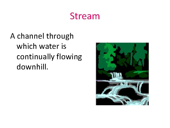 Stream A channel through which water is continually flowing downhill. 