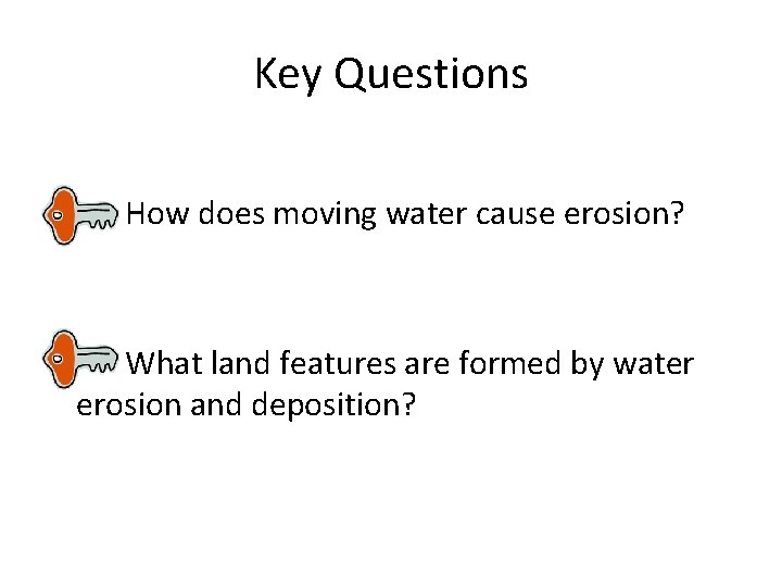 Key Questions How does moving water cause erosion? What land features are formed by
