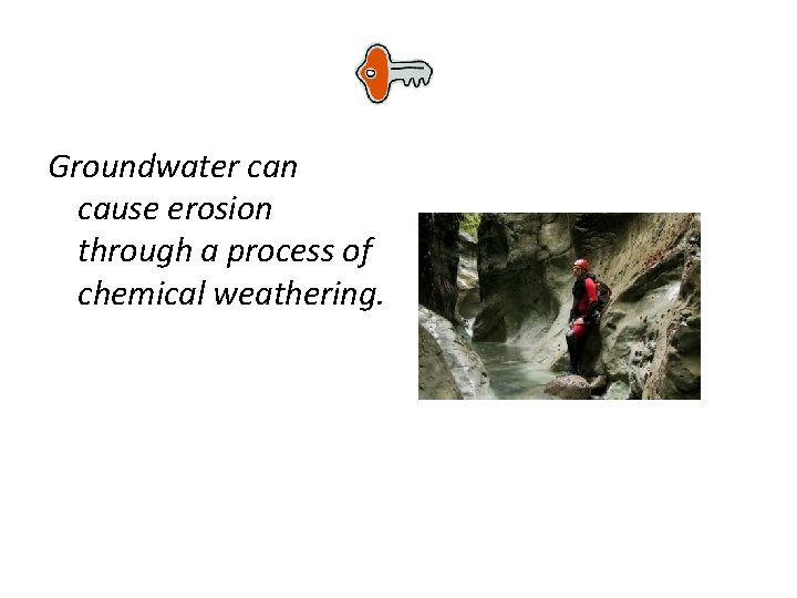 Groundwater can cause erosion through a process of chemical weathering. 
