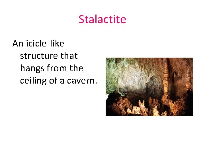 Stalactite An icicle-like structure that hangs from the ceiling of a cavern. 