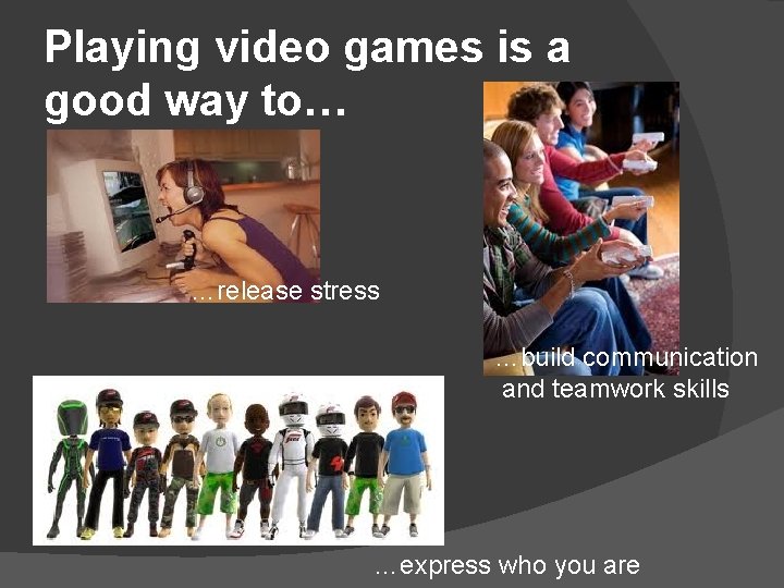 Playing video games is a good way to… …release stress …build communication and teamwork