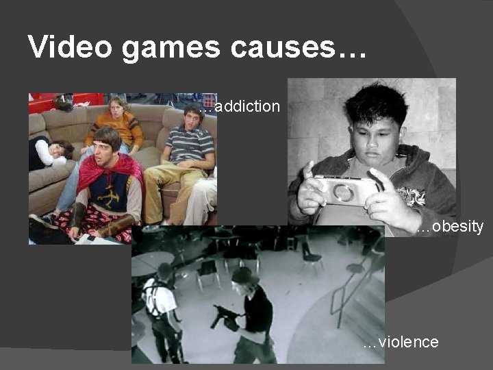 Video games causes… …addiction …obesity …violence 
