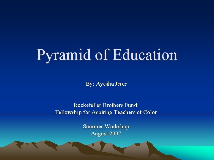 Pyramid of Education By: Ayesha Jeter Rockefeller Brothers Fund: Fellowship for Aspiring Teachers of
