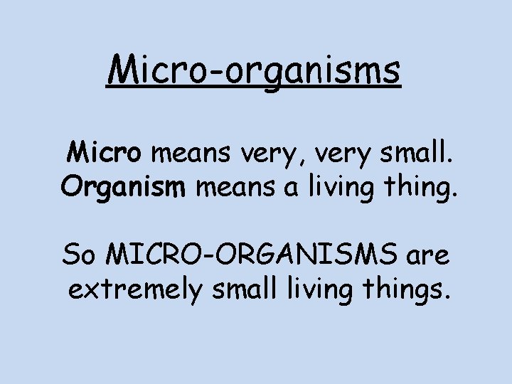 Micro-organisms Micro means very, very small. Organism means a living thing. So MICRO-ORGANISMS are