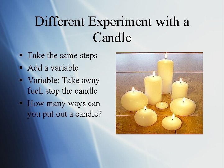 Different Experiment with a Candle § Take the same steps § Add a variable
