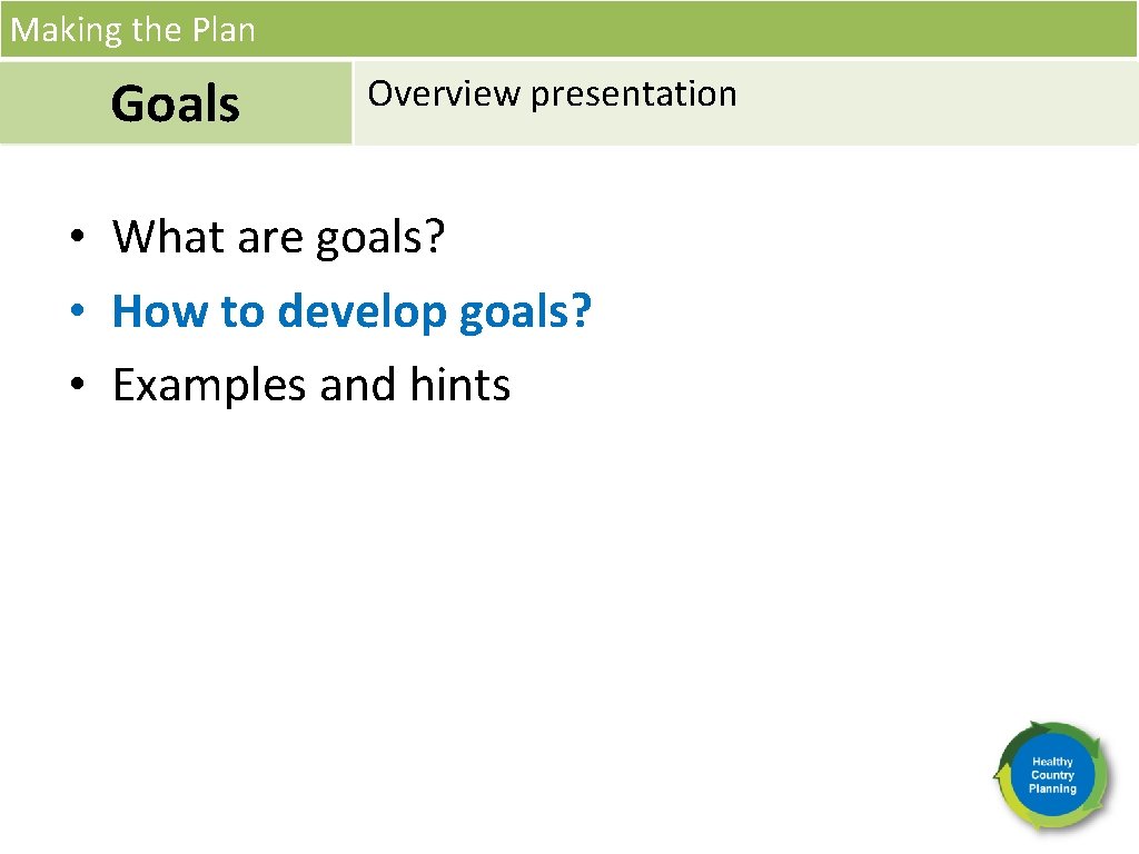 Making the Plan Goals Overview presentation • What are goals? • How to develop