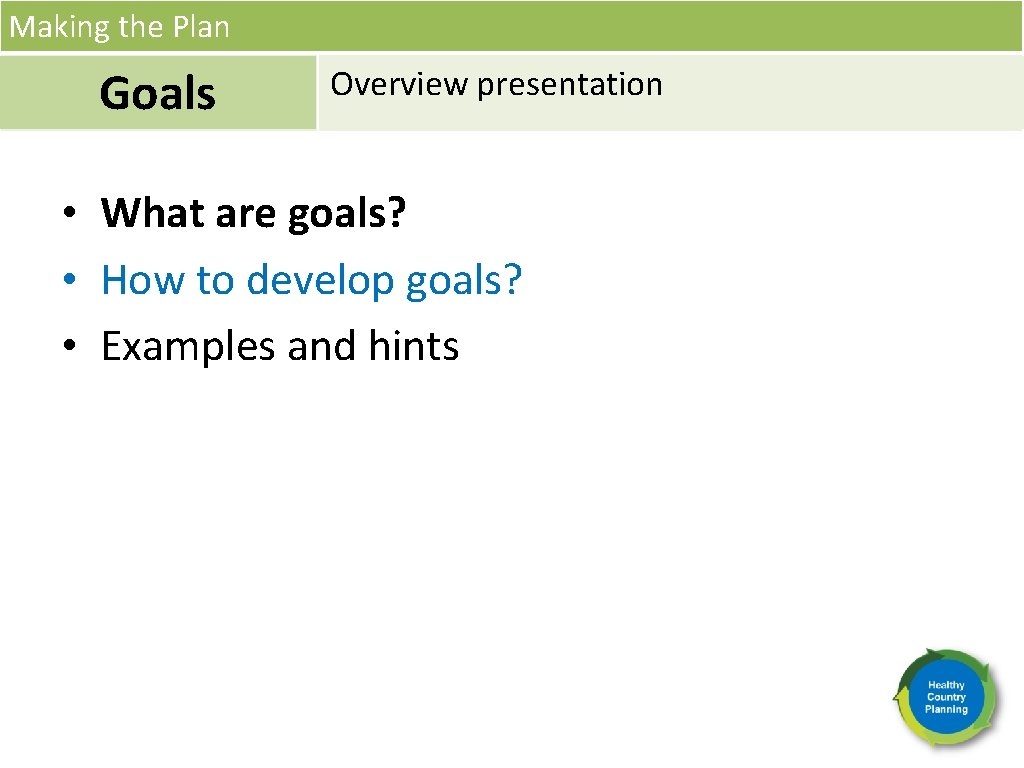 Making the Plan Goals Overview presentation • What are goals? • How to develop