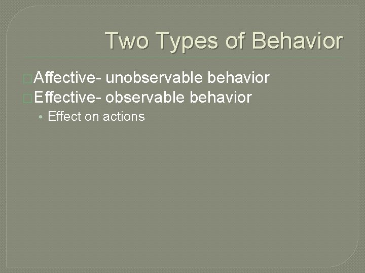 Two Types of Behavior �Affective- unobservable behavior �Effective- observable behavior • Effect on actions