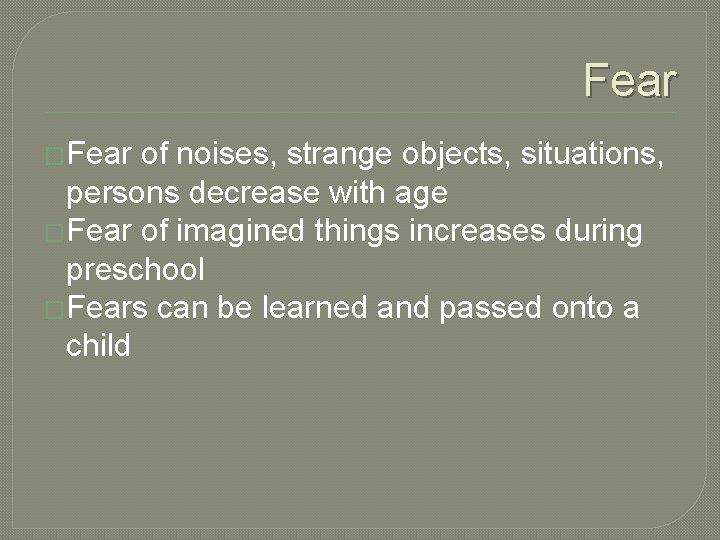 Fear �Fear of noises, strange objects, situations, persons decrease with age �Fear of imagined