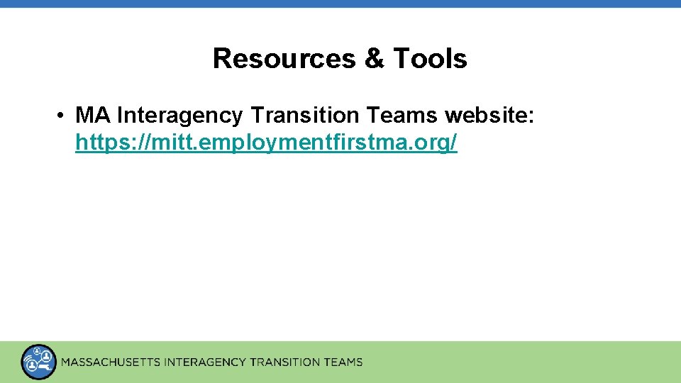 Resources & Tools • MA Interagency Transition Teams website: https: //mitt. employmentfirstma. org/ 