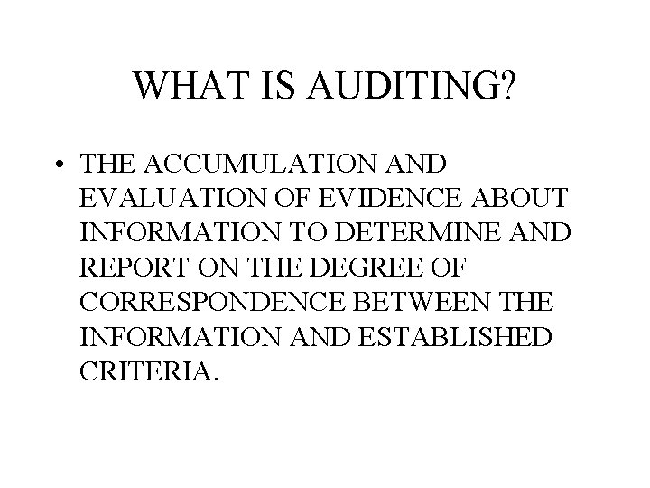 WHAT IS AUDITING? • THE ACCUMULATION AND EVALUATION OF EVIDENCE ABOUT INFORMATION TO DETERMINE