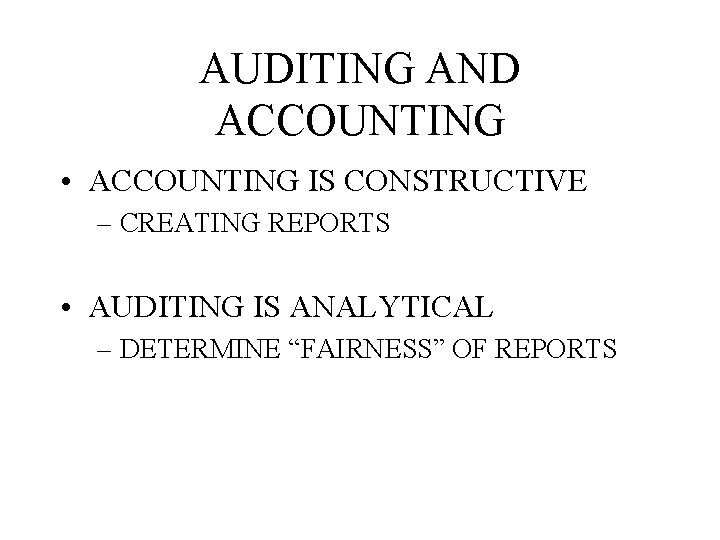 AUDITING AND ACCOUNTING • ACCOUNTING IS CONSTRUCTIVE – CREATING REPORTS • AUDITING IS ANALYTICAL