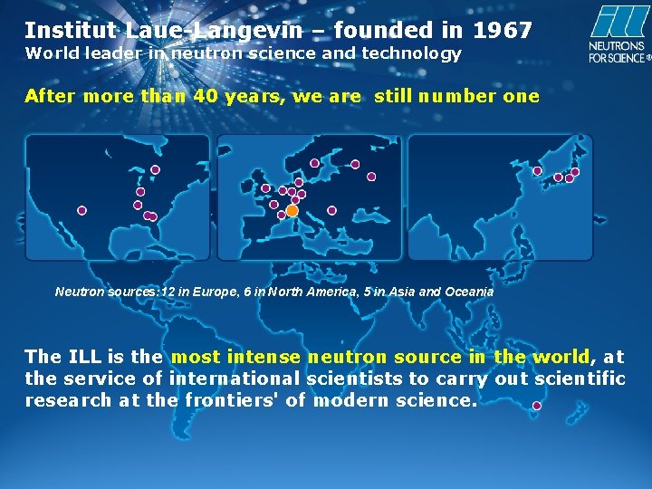 Institut Laue-Langevin – founded in 1967 World leader in neutron science and technology After