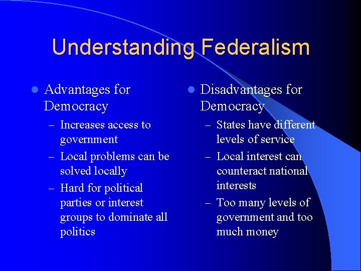Understanding Federalism l Advantages for Democracy l Disadvantages for Democracy – Increases access to