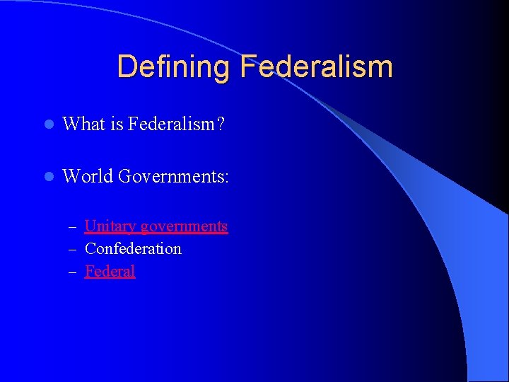 Defining Federalism l What is Federalism? l World Governments: – Unitary governments – Confederation