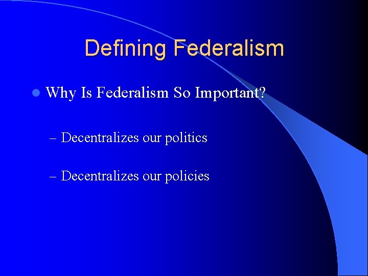 Defining Federalism l Why Is Federalism So Important? – Decentralizes our politics – Decentralizes